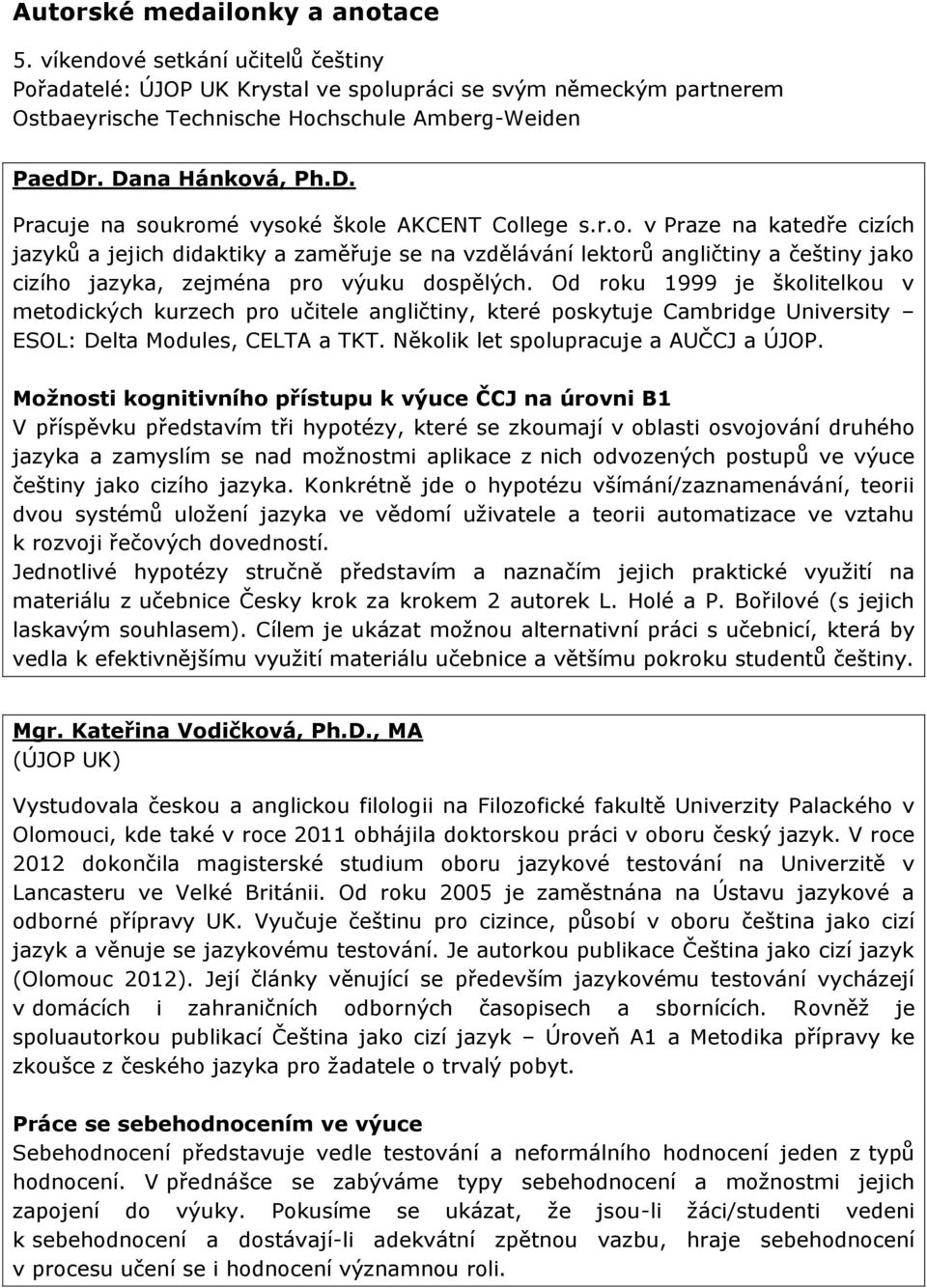 Od roku 1999 je školitelkou v metodických kurzech pro učitele angličtiny, které poskytuje Cambridge University ESOL: Delta Modules, CELTA a TKT. Několik let spolupracuje a AUČCJ a ÚJOP.