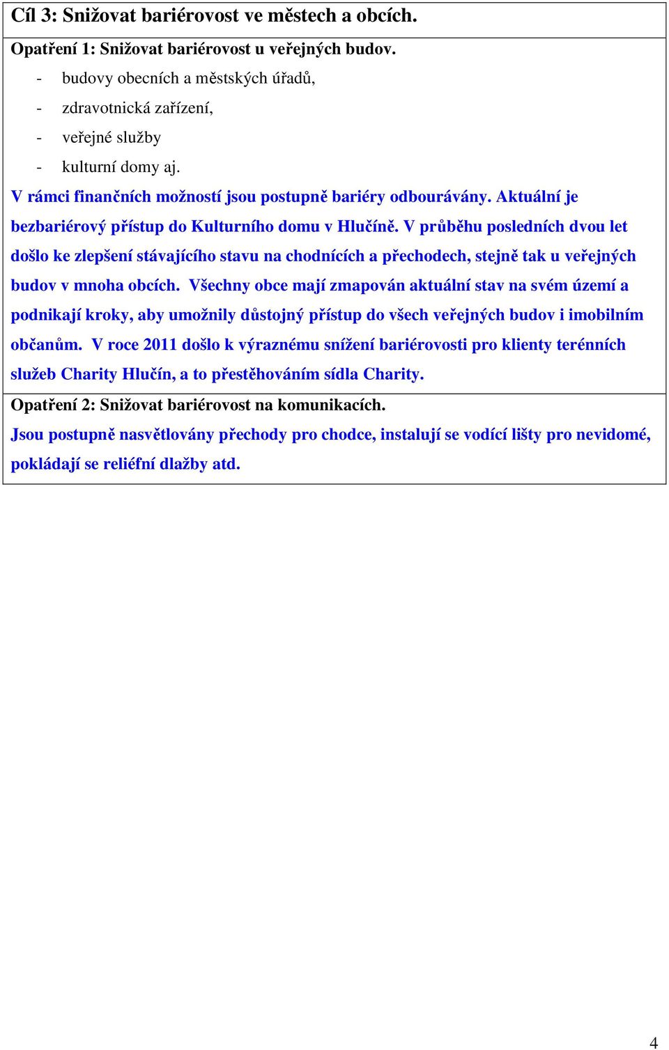 V průběhu posledních dvou let došlo ke zlepšení stávajícího stavu na chodnících a přechodech, stejně tak u veřejných budov v mnoha obcích.