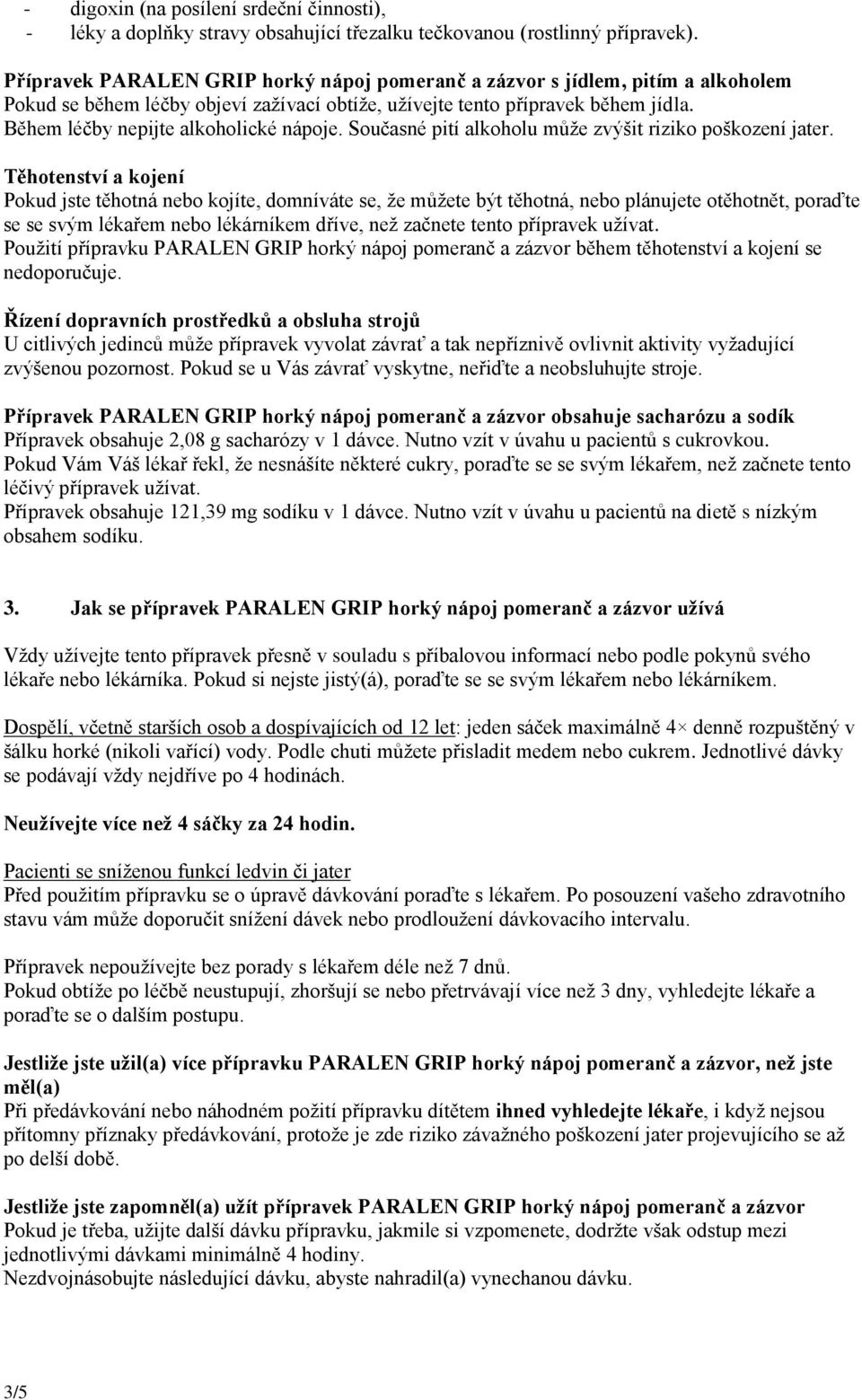 Během léčby nepijte alkoholické nápoje. Současné pití alkoholu může zvýšit riziko poškození jater.