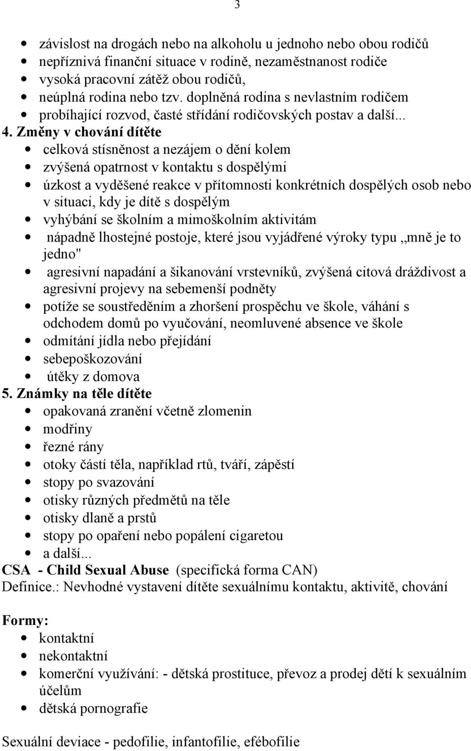 Změny v chování dítěte celková stísněnost a nezájem o dění kolem zvýšená opatrnost v kontaktu s dospělými úzkost a vyděšené reakce v přítomnosti konkrétních dospělých osob nebo v situaci, kdy je dítě