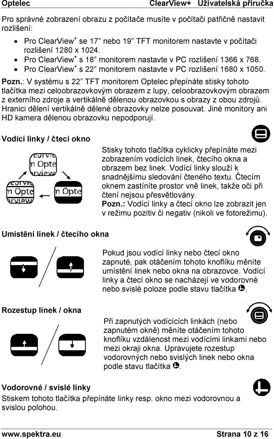 : V systému s 22 TFT monitorem Optelec přepínáte stisky tohoto tlačítka mezi celoobrazovkovým obrazem z lupy, celoobrazovkovým obrazem z externího zdroje a vertikálně dělenou obrazovkou s obrazy z