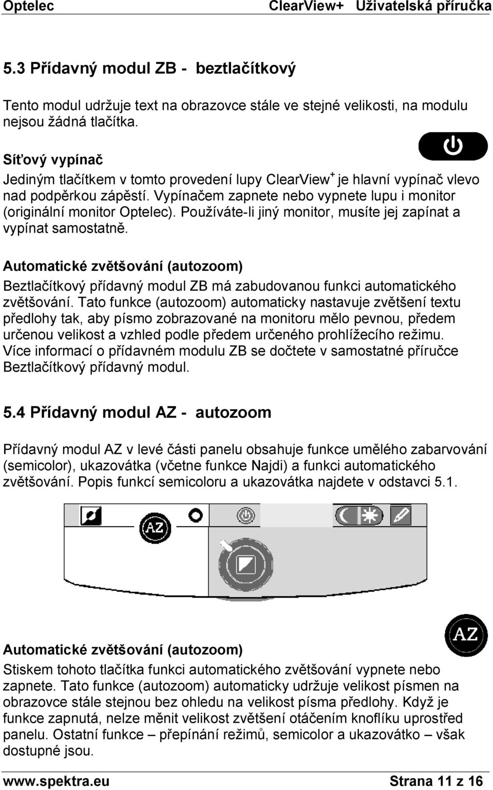 Používáte-li jiný monitor, musíte jej zapínat a vypínat samostatně. Automatické zvětšování (autozoom) Beztlačítkový přídavný modul ZB má zabudovanou funkci automatického zvětšování.