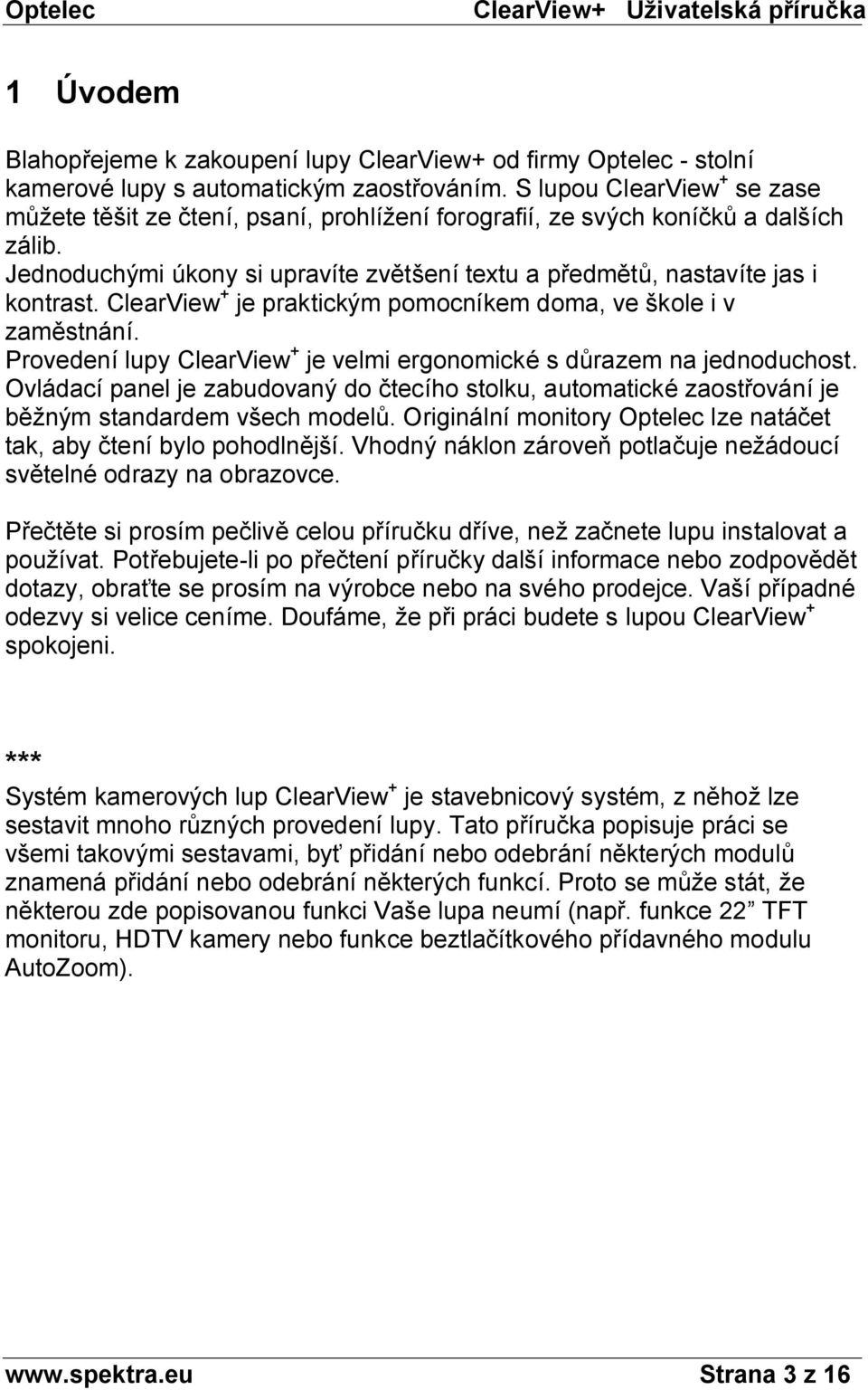 ClearView + je praktickým pomocníkem doma, ve škole i v zaměstnání. Provedení lupy ClearView + je velmi ergonomické s důrazem na jednoduchost.