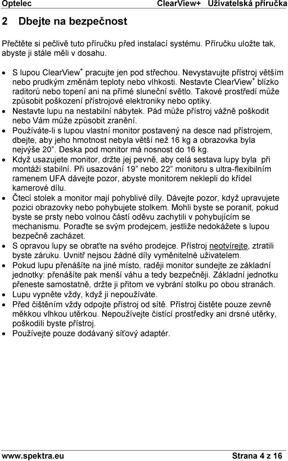 Takové prostředí může způsobit poškození přístrojové elektroniky nebo optiky. Nestavte lupu na nestabilní nábytek. Pád může přístroj vážně poškodit nebo Vám může způsobit zranění.