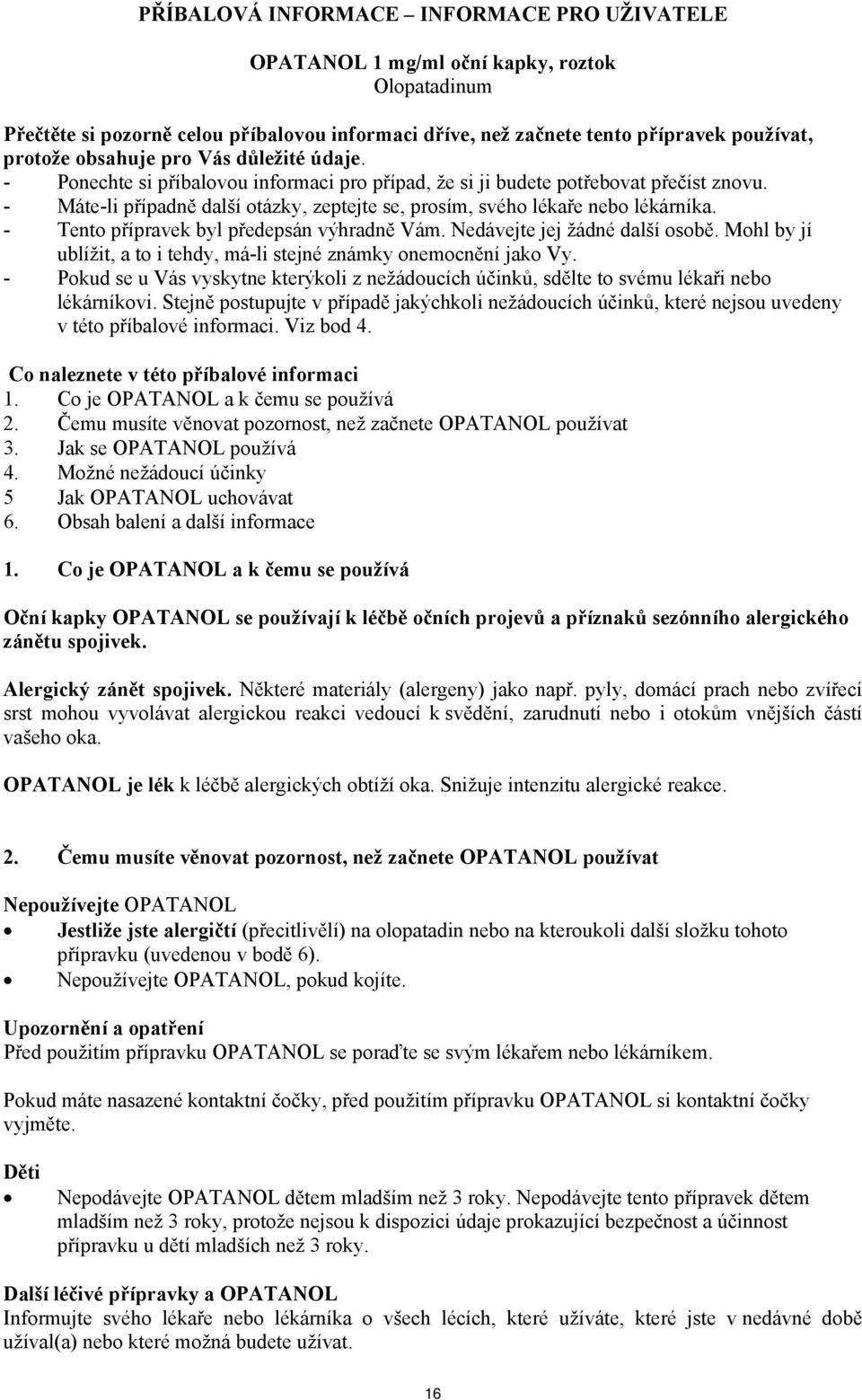 - Máte-li případně další otázky, zeptejte se, prosím, svého lékaře nebo lékárníka. - Tento přípravek byl předepsán výhradně Vám. Nedávejte jej žádné další osobě.