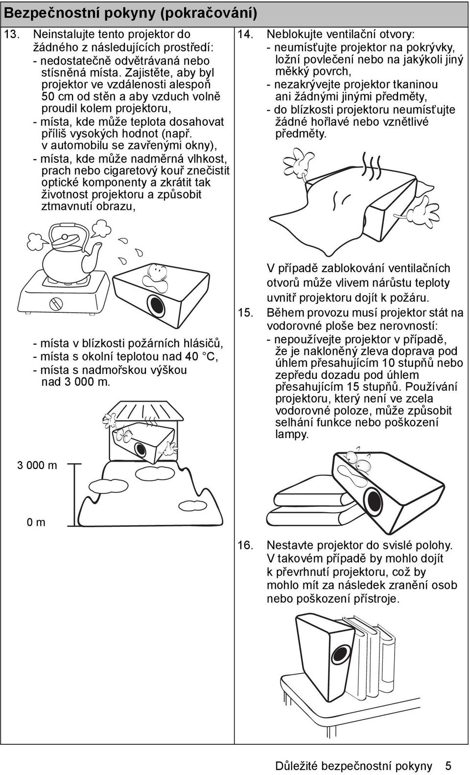 v automobilu se zavřenými okny), - místa, kde může nadměrná vlhkost, prach nebo cigaretový kouř znečistit optické komponenty a zkrátit tak životnost projektoru a způsobit ztmavnutí obrazu, 14.