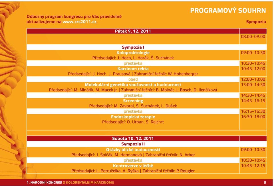 Hohenberger oběd 12:00 13:00 Molekulární genetika současnost a budoucnost 13:00 14:30 Předsedající: M. Minárik, M. Macek jr. Zahraniční řečníci: B. Molnár, L. Bosch, D.