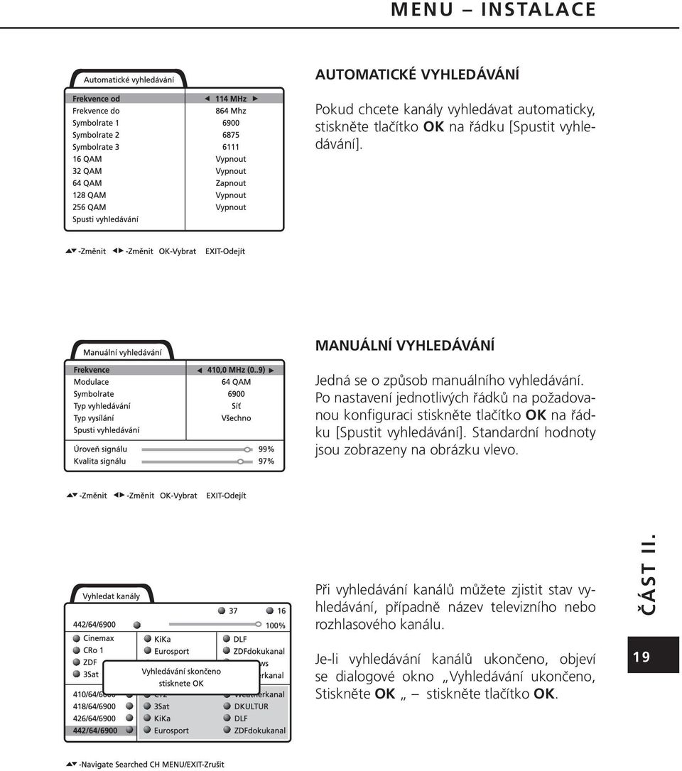 Po nastavení jednotlivých řádků na požadovanou konfiguraci stiskněte tlačítko OK na řádku [Spustit vyhledávání].