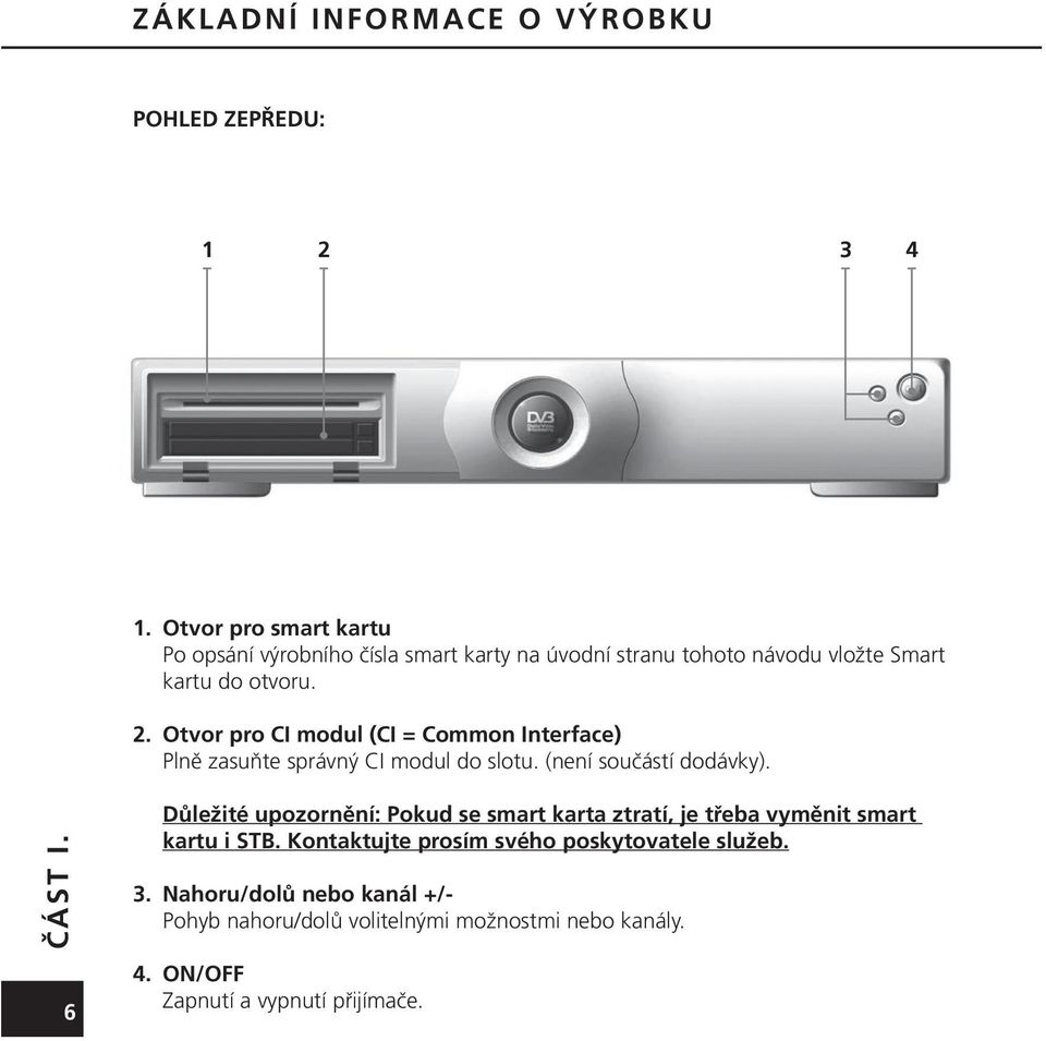 Otvor pro CI modul (CI = Common Interface) Plně zasuňte správný CI modul do slotu. (není součástí dodávky). 6ČÁST I.