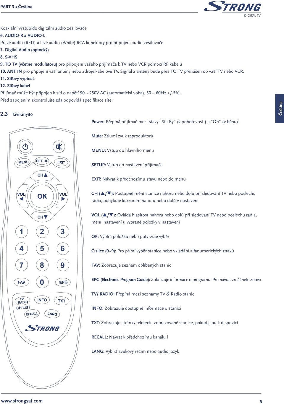 Signál z antény bude přes TO TV přenášen do vaší TV nebo VCR. 11. Síťový vypínač 12. Síťový kabel Přijímač může být připojen k síti o napětí 90 ~ 250V AC (automatická voba), 50 ~ 60Hz +/-5%.