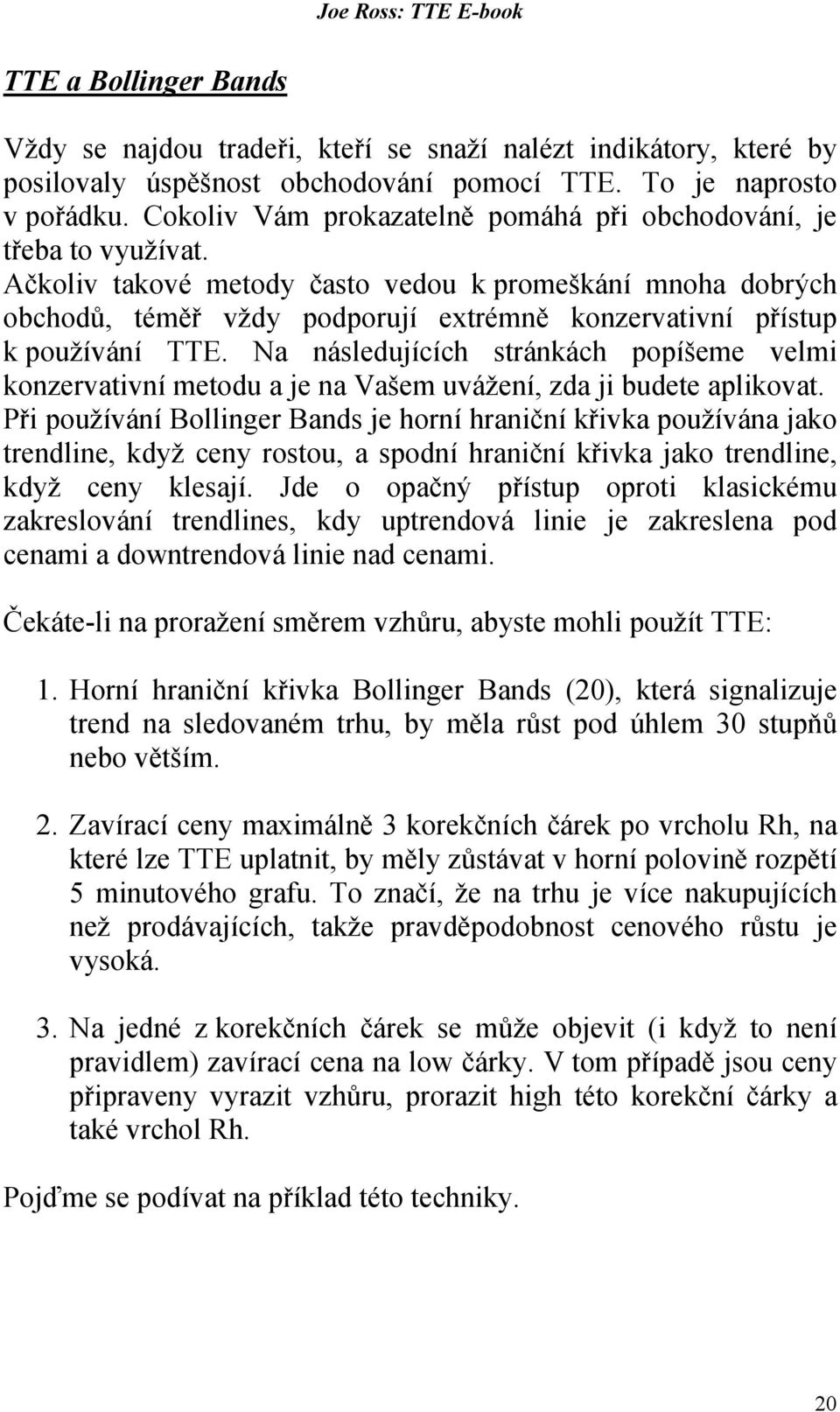 Ačkoliv takové metody často vedou k promeškání mnoha dobrých obchodů, téměř vždy podporují extrémně konzervativní přístup k používání TTE.