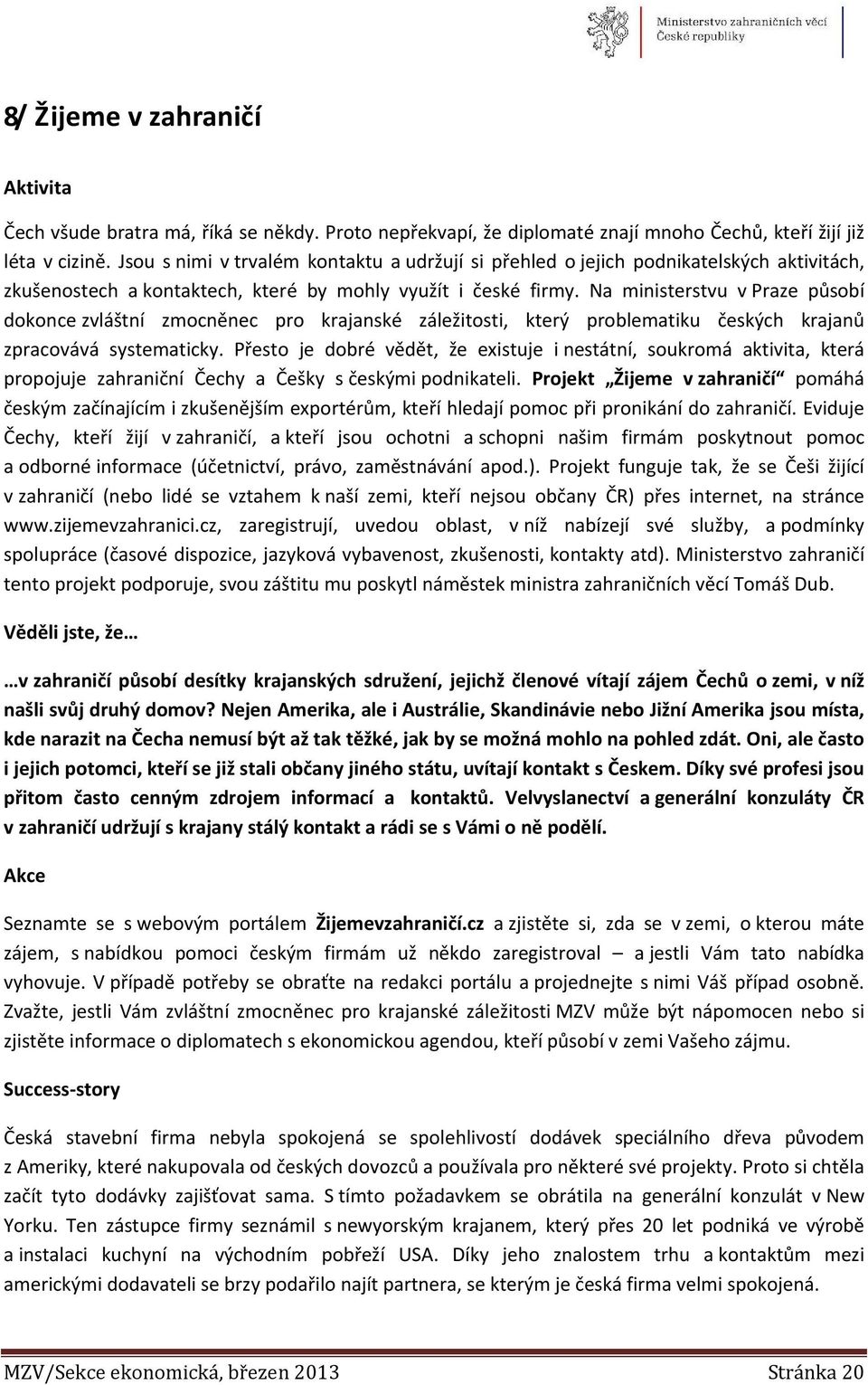 Na ministerstvu v Praze působí dokonce zvláštní zmocněnec pro krajanské záležitosti, který problematiku českých krajanů zpracovává systematicky.