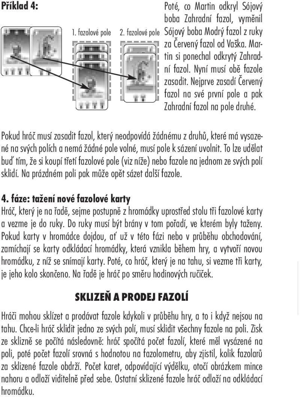 Pokud hráč musí zasadit fazol, který neodpovídá žádnému z druhů, které má vysazené na svých polích a nemá žádné pole volné, musí pole k sázení uvolnit.