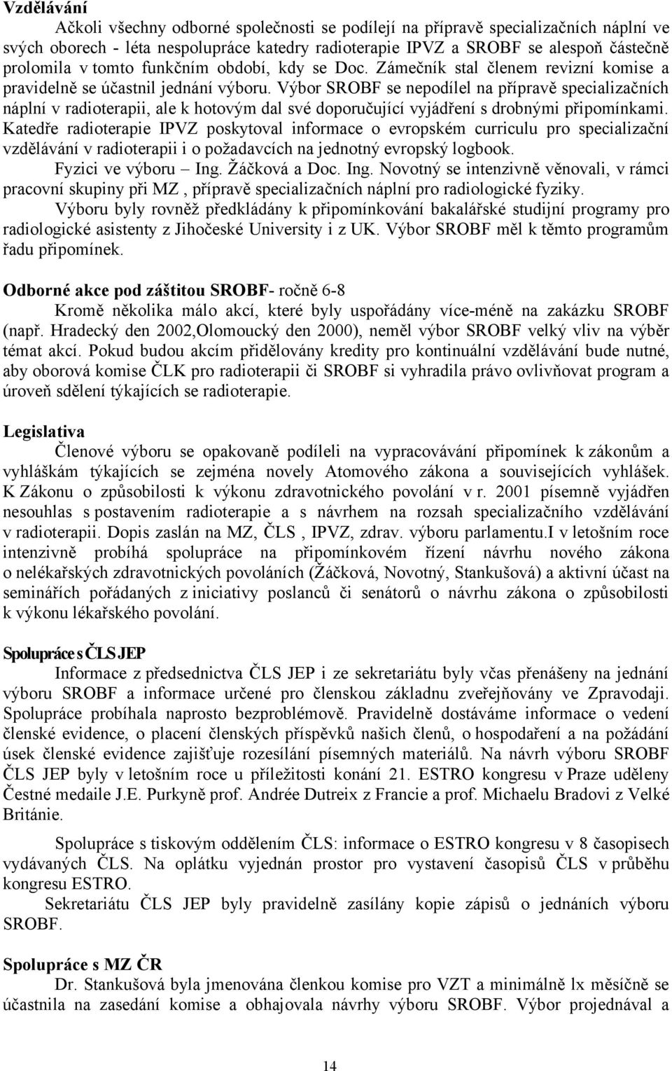 Výbor SROBF se nepodílel na přípravě specializačních náplní v radioterapii, ale k hotovým dal své doporučující vyjádření s drobnými připomínkami.