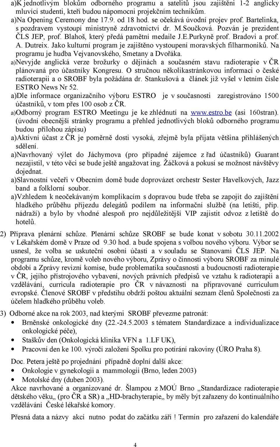 Bradovi a prof. A. Dutreix. Jako kulturní program je zajištěno vystoupení moravských filharmoniků. Na programu je hudba Vejvanovského, Smetany a Dvořáka.