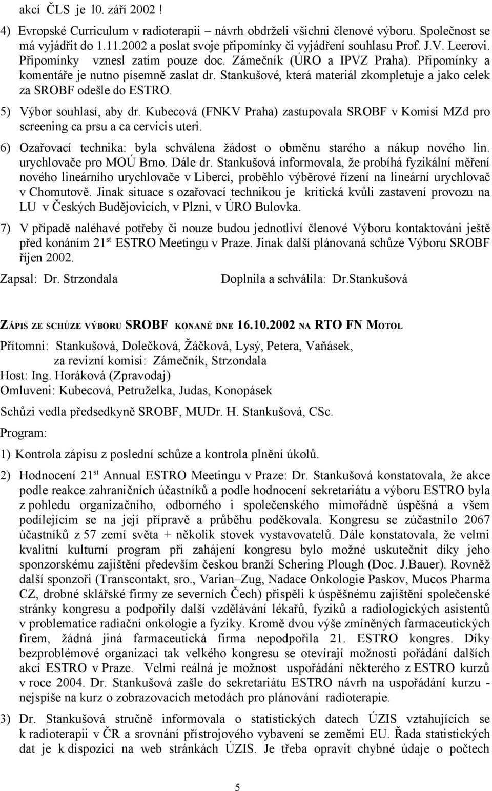 Stankušové, která materiál zkompletuje a jako celek za SROBF odešle do ESTRO. 5) Výbor souhlasí, aby dr. Kubecová (FNKV Praha) zastupovala SROBF v Komisi MZd pro screening ca prsu a ca cervicis uteri.