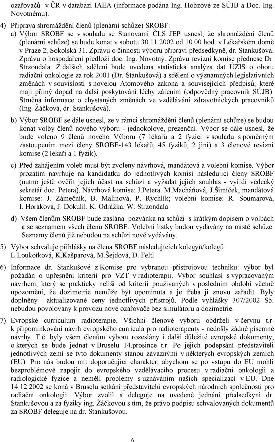 v Lékařském domě v Praze 2, Sokolská 31. Zprávu o činnosti výboru připraví předsedkyně, dr. Stankušová. Zprávu o hospodaření předloží doc. Ing. Novotný. Zprávu revizní komise přednese Dr. Strzondala.