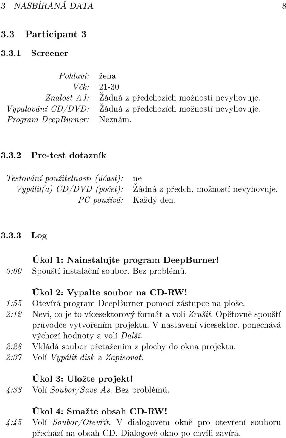 0:00 Spou²tí instala ní soubor. Bez problém. Úkol 2: Vypalte soubor na CD-RW! 1:55 Otevírá program DeepBurner pomocí zástupce na plo²e. 2:12 Neví, co je to vícesektorový formát a volí Zru²it.