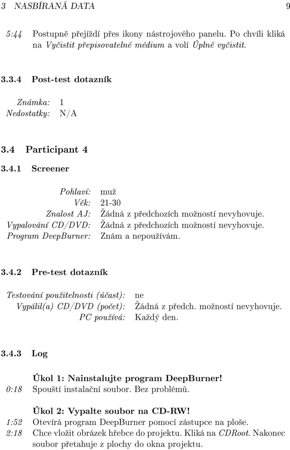 Program DeepBurner: Znám a nepouºívám. 3.4.2 Pre-test dotazník Testování pouºitelnosti (ú ast): Vypálil(a) CD/DVD (po et): PC pouºívá: ne šádná z p edch. moºností nevyhovuje. Kaºdý den. 3.4.3 Log Úkol 1: Nainstalujte program DeepBurner!