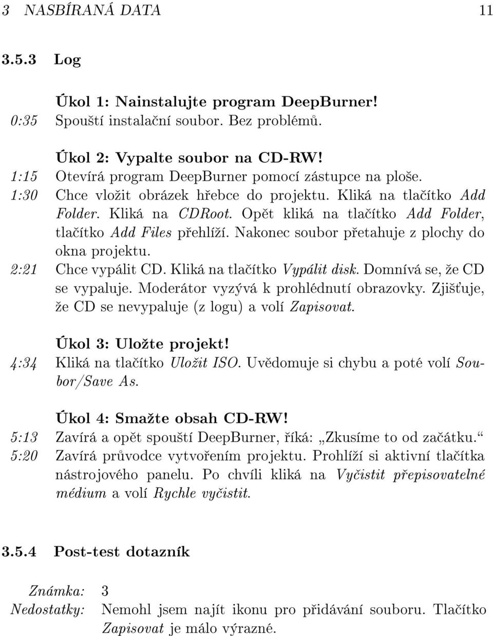 Op t kliká na tla ítko Add Folder, tla ítko Add Files p ehlíºí. Nakonec soubor p etahuje z plochy do okna projektu. 2:21 Chce vypálit CD. Kliká na tla ítko Vypálit disk. Domnívá se, ºe CD se vypaluje.