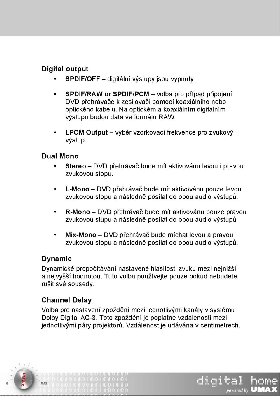 Dual Mono Stereo DVD přehrávač bude mít aktivovánu levou i pravou zvukovou stopu. L-Mono DVD přehrávač bude mít aktivovánu pouze levou zvukovou stopu a následně posílat do obou audio výstupů.