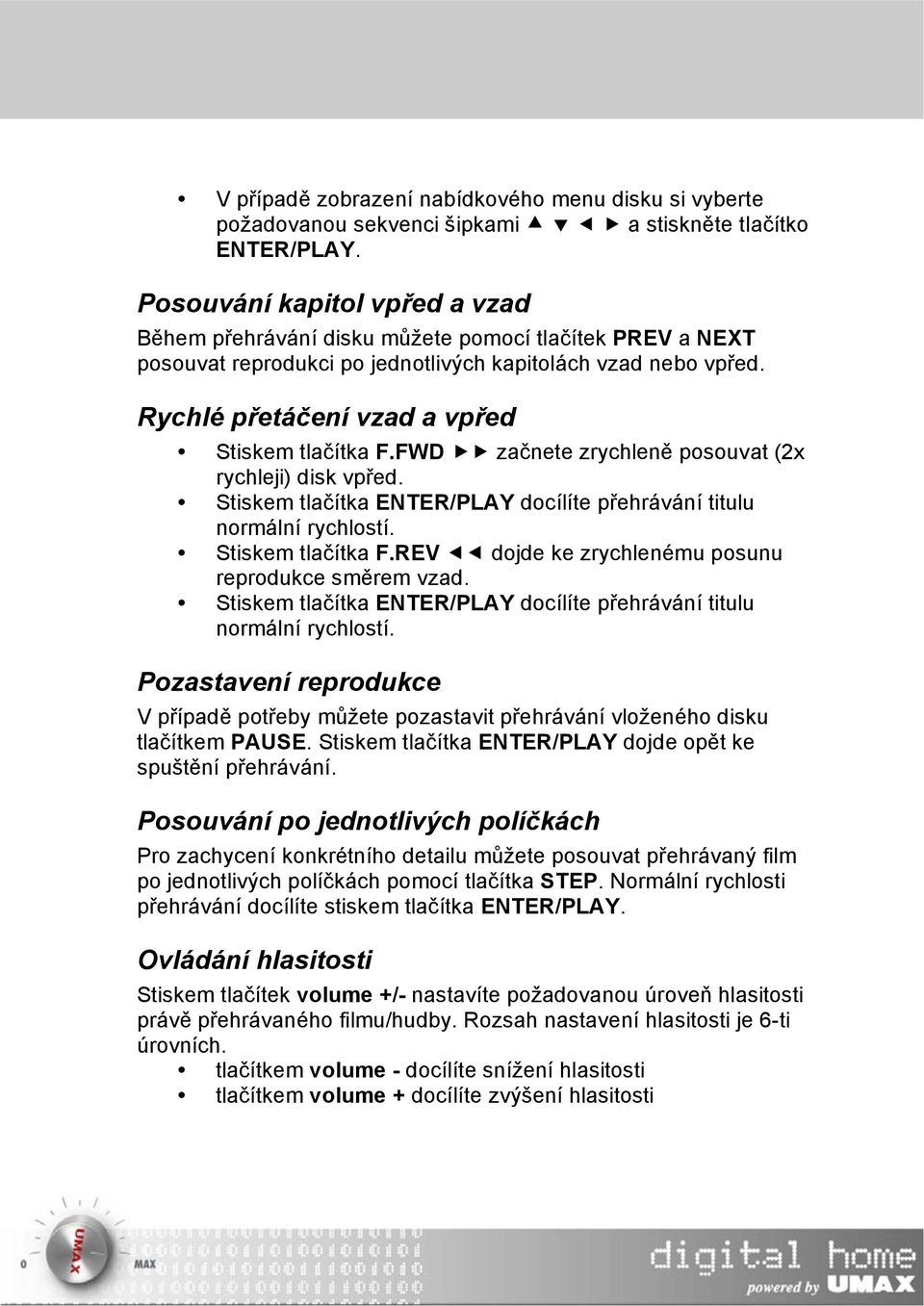 Rychlé přetáčení vzad a vpřed Stiskem tlačítka F.FWD začnete zrychleně posouvat (2x rychleji) disk vpřed. Stiskem tlačítka ENTER/PLAY docílíte přehrávání titulu normální rychlostí. Stiskem tlačítka F.REV dojde ke zrychlenému posunu reprodukce směrem vzad.