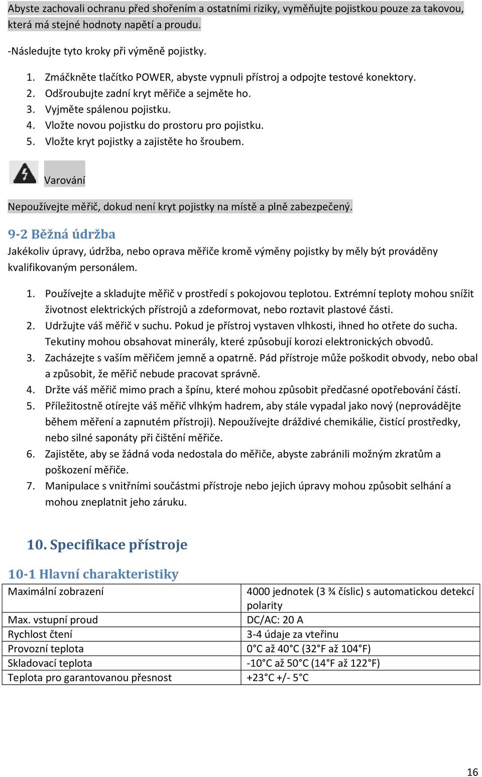 Vložte novou pojistku do prostoru pro pojistku. 5. Vložte kryt pojistky a zajistěte ho šroubem. Varování Nepoužívejte měřič, dokud není kryt pojistky na místě a plně zabezpečený.