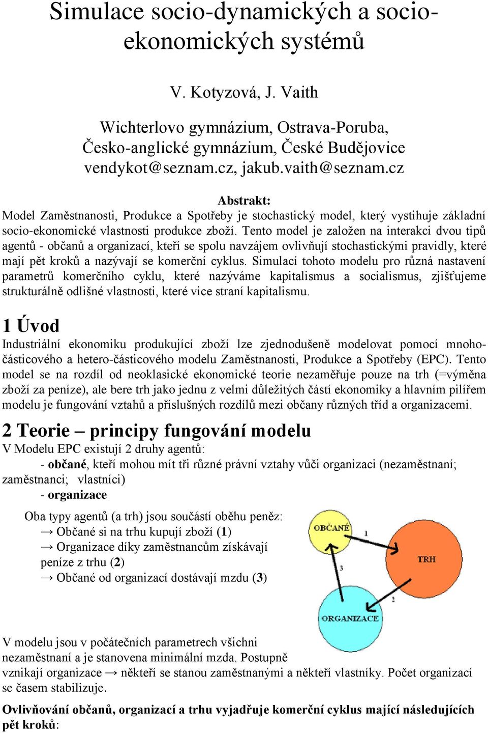 Tento model je založen na interakci dvou tipů agentů - občanů a organizací, kteří se spolu navzájem ovlivňují stochastickými pravidly, které mají pět kroků a nazývají se komerční cyklus.