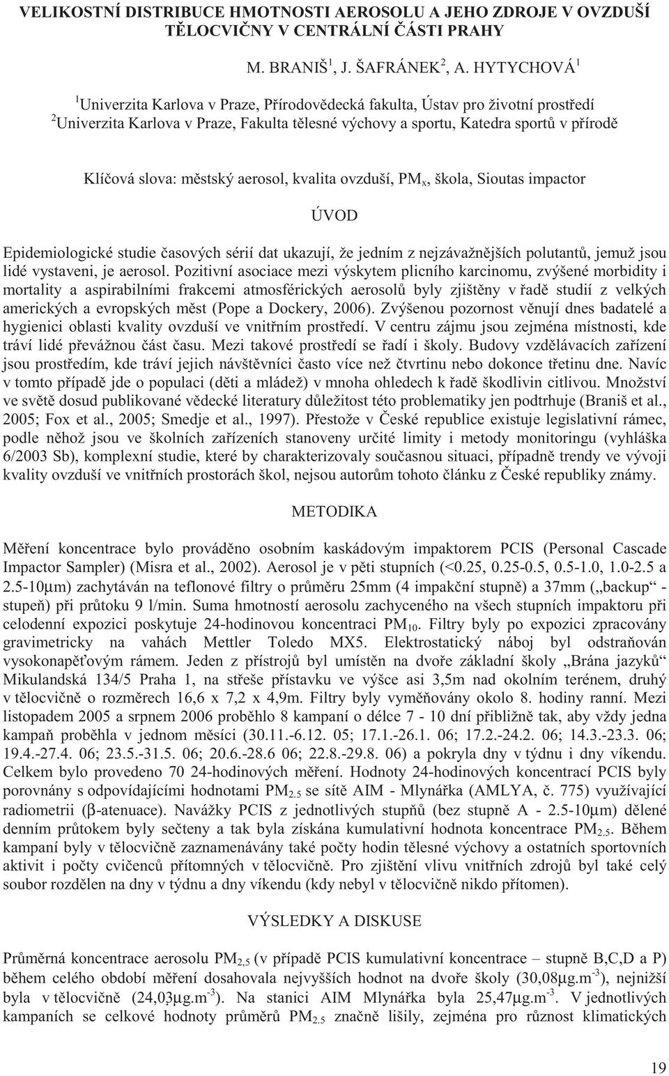 stský aerosol, kvalita ovzduší, PM x, škola, Sioutas impactor ÚVOD Epidemiologické studie asových sérií dat ukazují, že jedním z nejzávažn jších polutant, jemuž jsou lidé vystaveni, je aerosol.