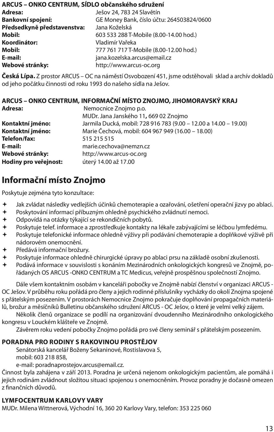 Z prostor ARCUS OC na náměstí Osvobození 451, jsme odstěhovali sklad a archív dokladů od jeho počátku činnosti od roku 1993 do našeho sídla na Ješov.