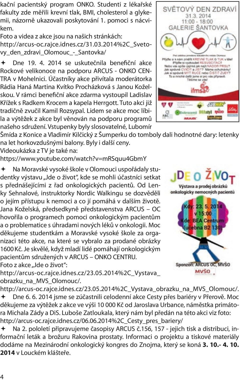 2014 se uskutečnila benefiční akce Rockové velikonoce na podporu ARCUS - ONKO CEN- TRA v Mohelnici. Účastníky akce přivítala moderátorka Rádia Haná Martina Kvítko Procházková s Janou Koželskou.