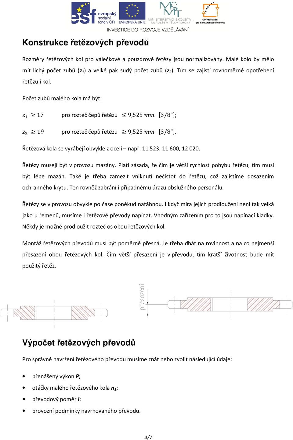 Řetězová kola se vyrábějí obvykle z oceli např. 11523, 11600, 12020. Řetězy musejí být v provozu mazány. Platí zásada, že čím je větší rychlost pohybu řetězu, tím musí být lépe mazán.