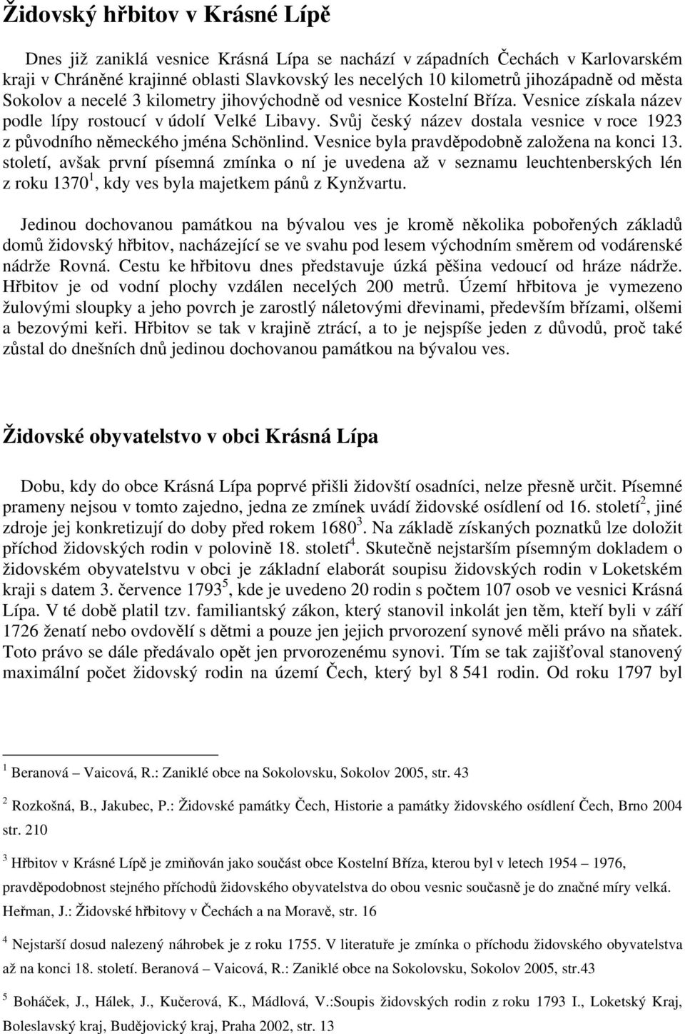 Svůj český název dostala vesnice v roce 1923 z původního německého jména Schönlind. Vesnice byla pravděpodobně založena na konci 13.