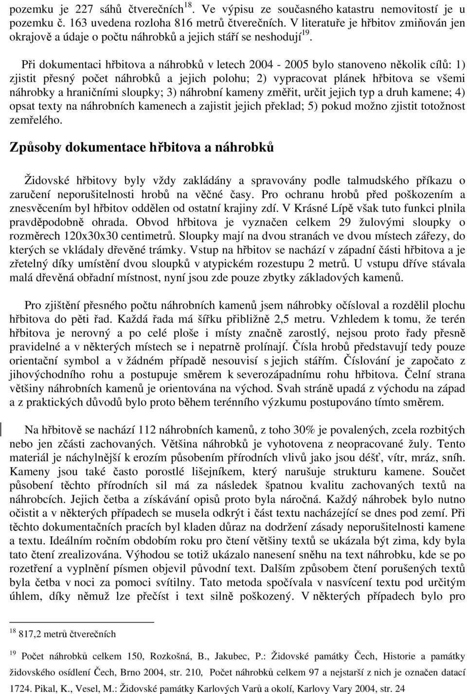 Při dokumentaci hřbitova a náhrobků v letech 2004-2005 bylo stanoveno několik cílů: 1) zjistit přesný počet náhrobků a jejich polohu; 2) vypracovat plánek hřbitova se všemi náhrobky a hraničními