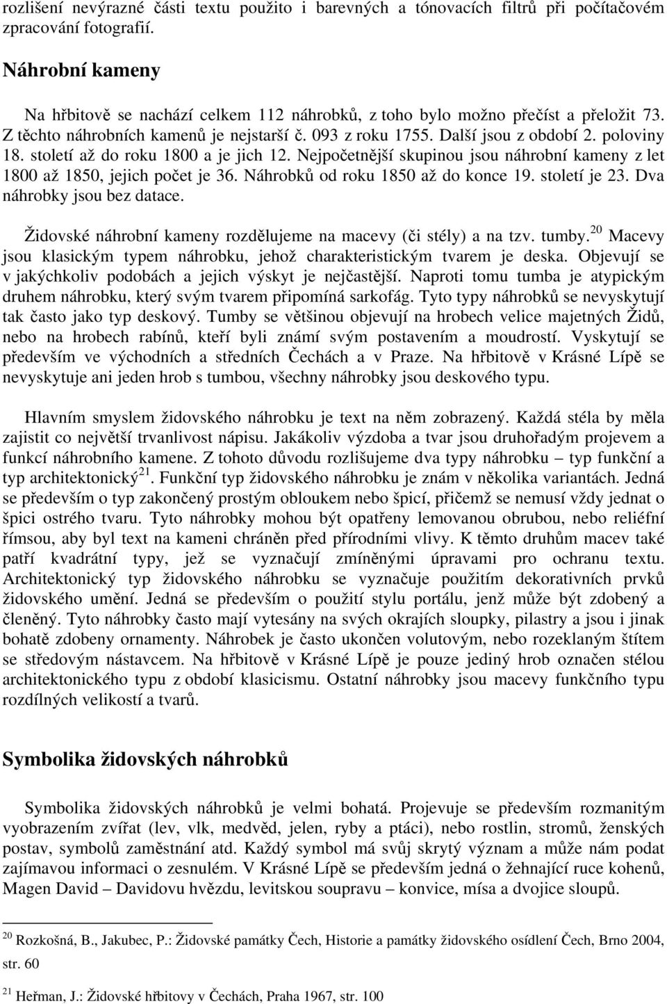 století až do roku 1800 a je jich 12. Nejpočetnější skupinou jsou náhrobní kameny z let 1800 až 1850, jejich počet je 36. Náhrobků od roku 1850 až do konce 19. století je 23.