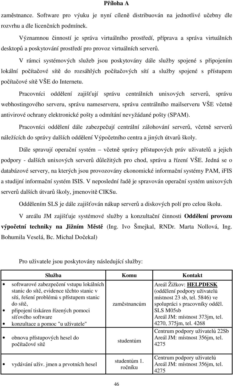 V rámci systémových služeb jsou poskytovány dále služby spojené s připojením lokální počítačové sítě do rozsáhlých počítačových sítí a služby spojené s přístupem počítačové sítě VŠE do Internetu.