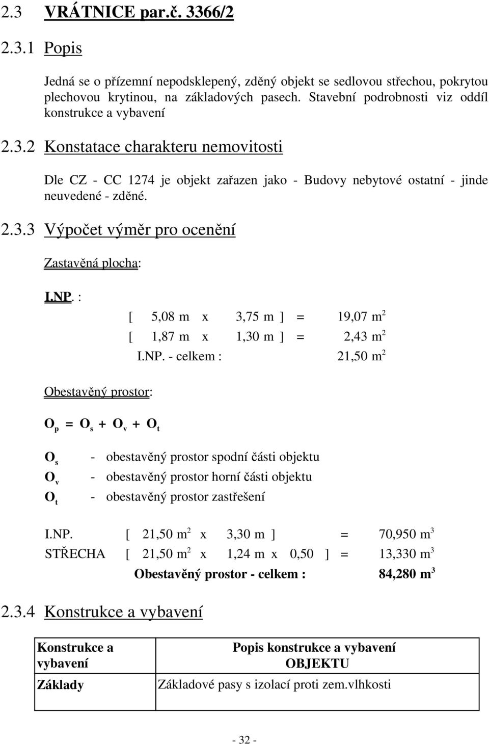 NP. : [ 5,08 m x 3,75 m ] = 19,07 m 2 [ 1,87 m x 1,30 m ] = 2,43 m 2 I.NP. - celkem : 21,50 m 2 Obestavěný prostor: O p = O s + O v + O t O s - obestavěný prostor spodní části objektu O v - obestavěný prostor horní části objektu O t - obestavěný prostor zastřešení I.