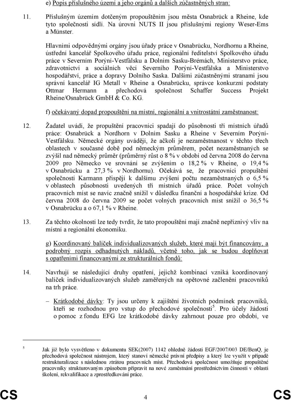 Hlavními odpovědnými orgány jsou úřady práce v Osnabrücku, Nordhornu a Rheine, ústřední kancelář Spolkového úřadu práce, regionální ředitelství Spolkového úřadu práce v Severním Porýní-Vestfálsku a