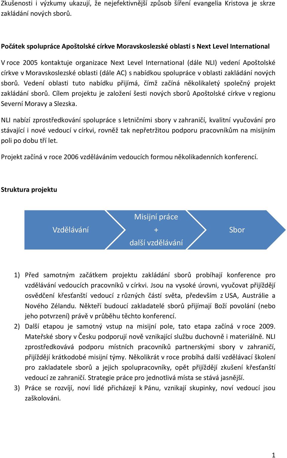 Moravskoslezské oblasti (dále AC) s nabídkou spolupráce v oblasti zakládání nových sborů. Vedení oblasti tuto nabídku přijímá, čímž začíná několikaletý společný projekt zakládání sborů.