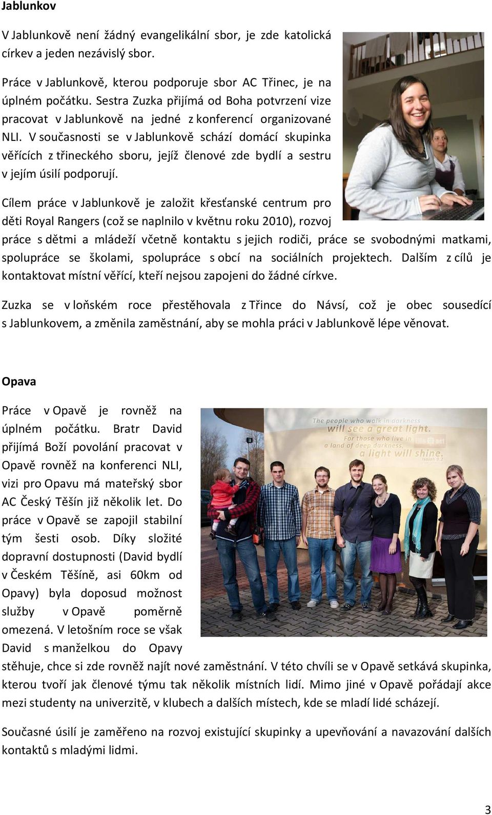 V současnosti se v Jablunkově schází domácí skupinka věřících z třineckého sboru, jejíž členové zde bydlí a sestru v jejím úsilí podporují.