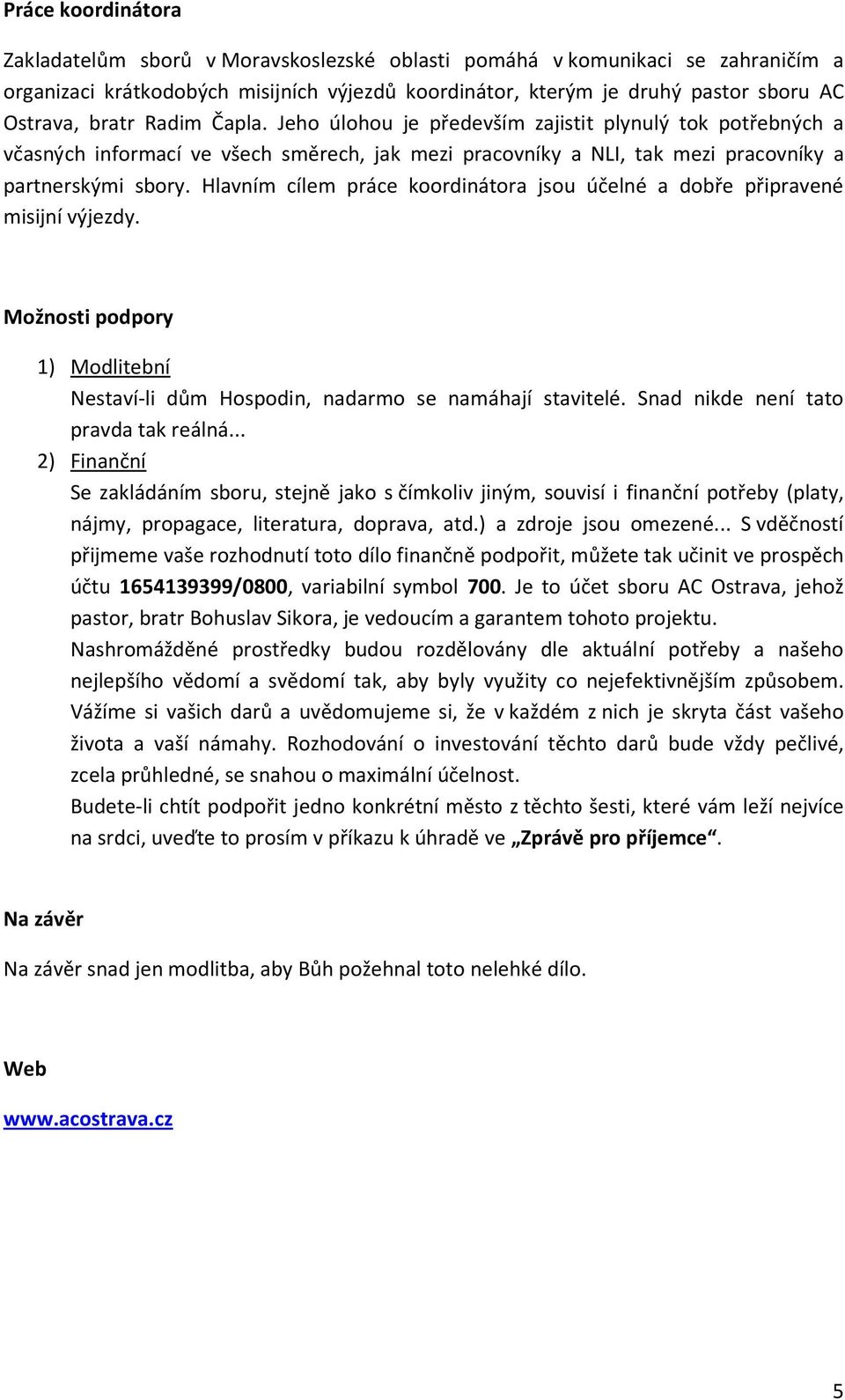 Hlavním cílem práce koordinátora jsou účelné a dobře připravené misijní výjezdy. Možnosti podpory 1) Modlitební Nestaví-li dům Hospodin, nadarmo se namáhají stavitelé.