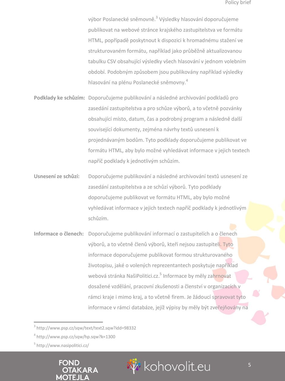 jako průběžně aktualizovanou tabulku CSV obsahující výsledky všech hlasování v jednom volebním období. Podobným způsobem jsou publikovány například výsledky hlasování na plénu Poslanecké sněmovny.