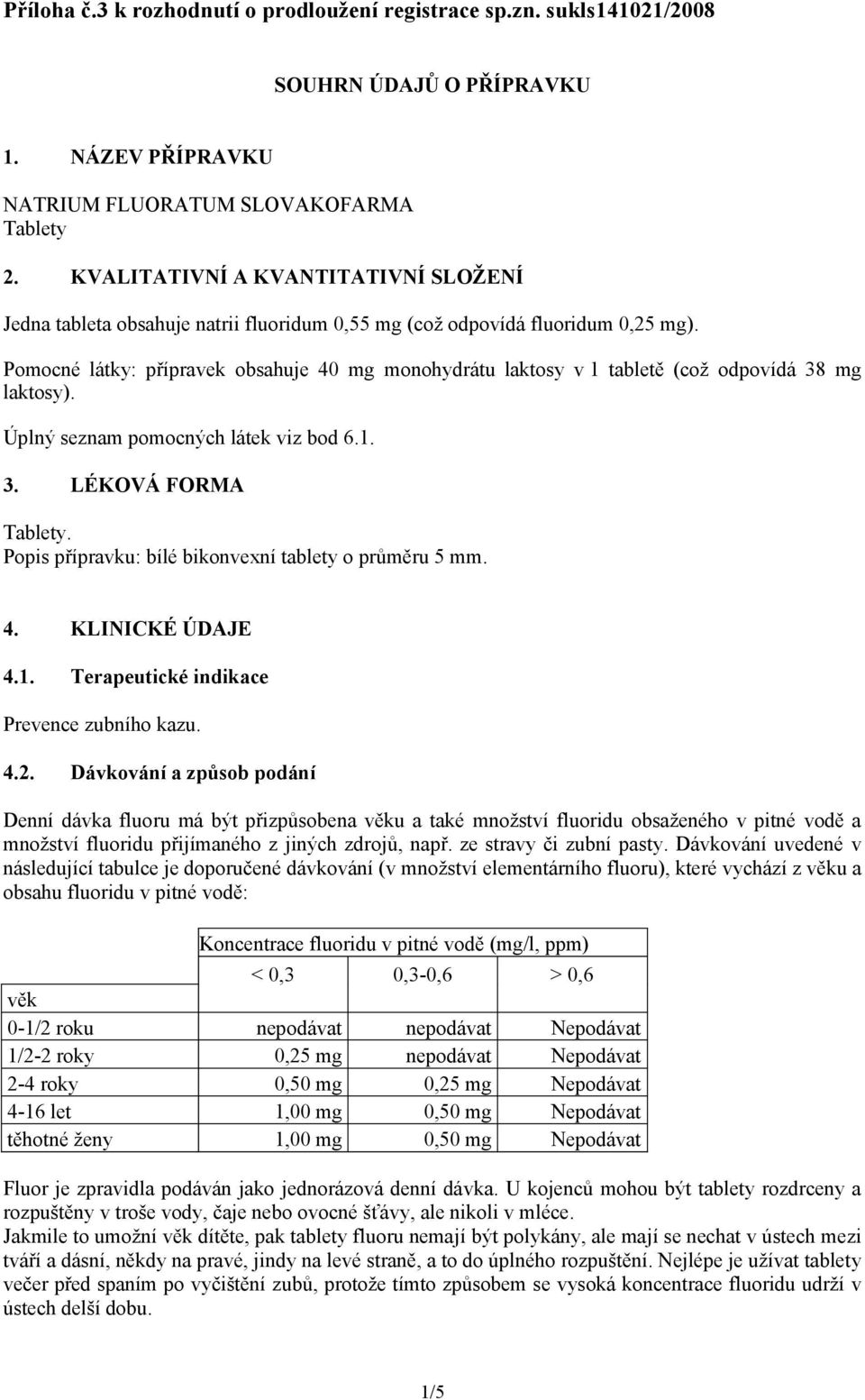 Pomocné látky: přípravek obsahuje 40 mg monohydrátu laktosy v1 tabletě (což odpovídá 38 mg laktosy). Úplný seznam pomocných látek viz bod 6.1. 3. LÉKOVÁ FORMA Tablety.