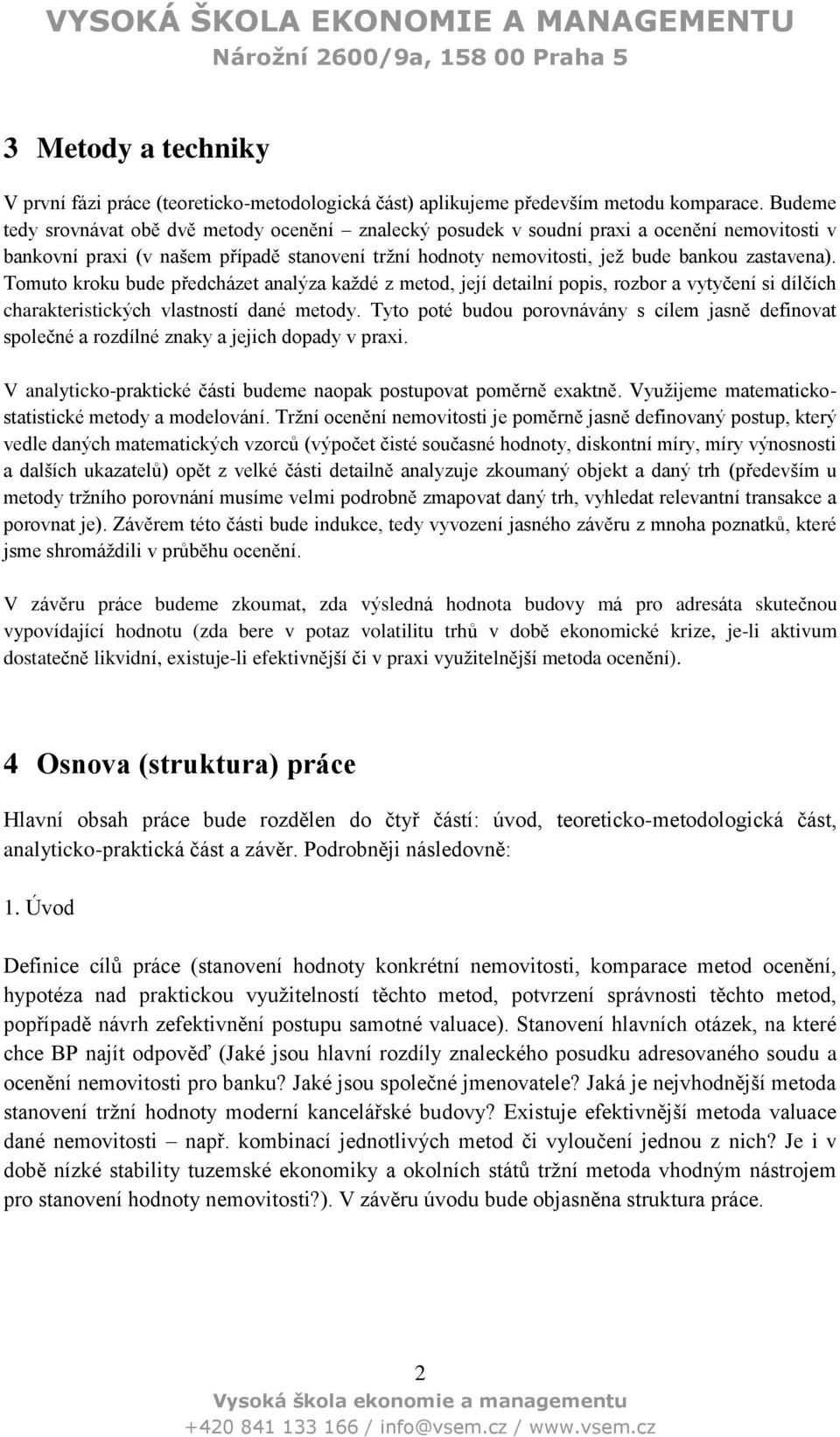 Tomuto kroku bude předcházet analýza každé z metod, její detailní popis, rozbor a vytyčení si dílčích charakteristických vlastností dané metody.