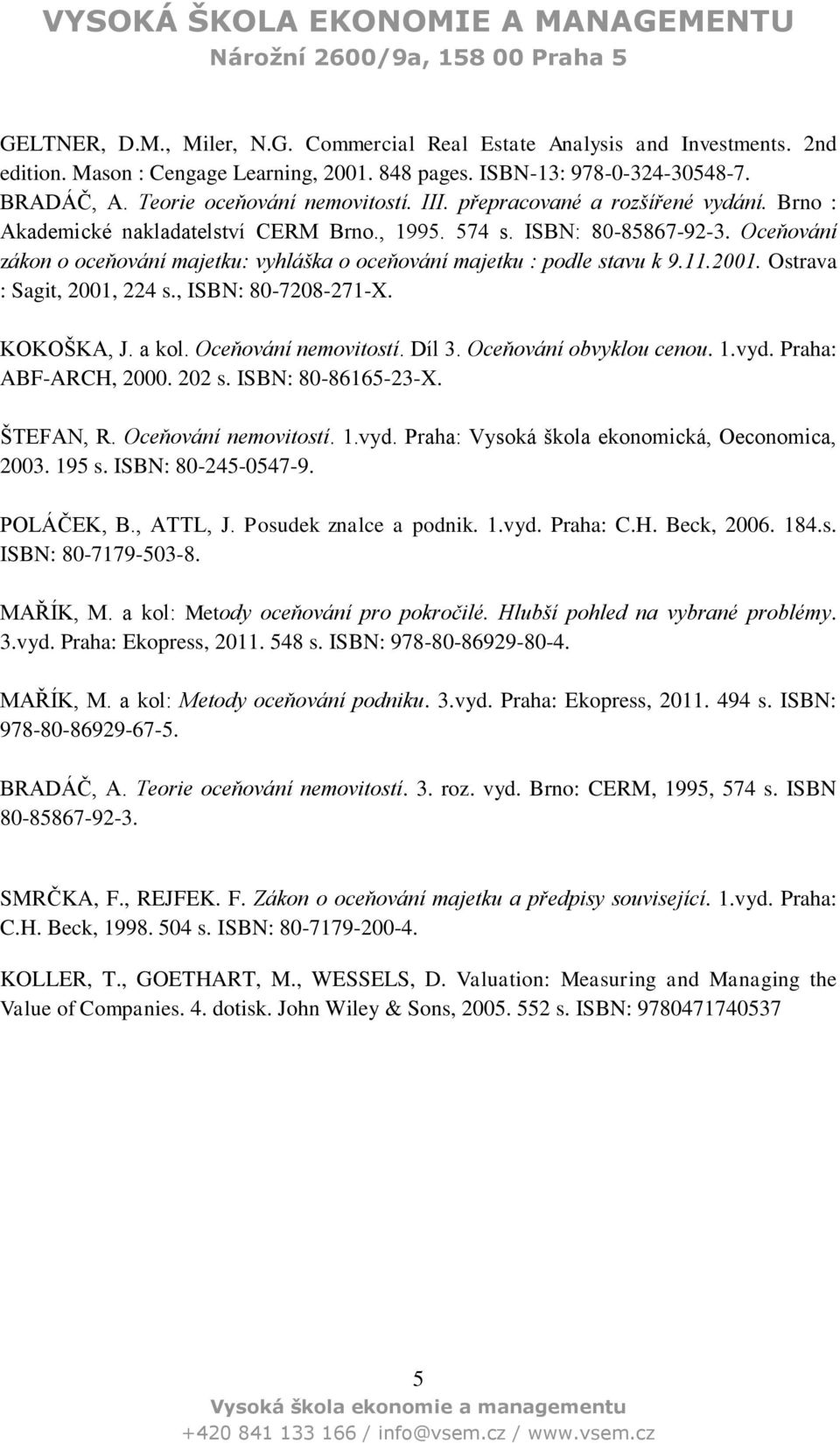 Oceňování zákon o oceňování majetku: vyhláška o oceňování majetku : podle stavu k 9.11.2001. Ostrava : Sagit, 2001, 224 s., ISBN: 80-7208-271-X. KOKOŠKA, J. a kol. Oceňování nemovitostí. Díl 3.
