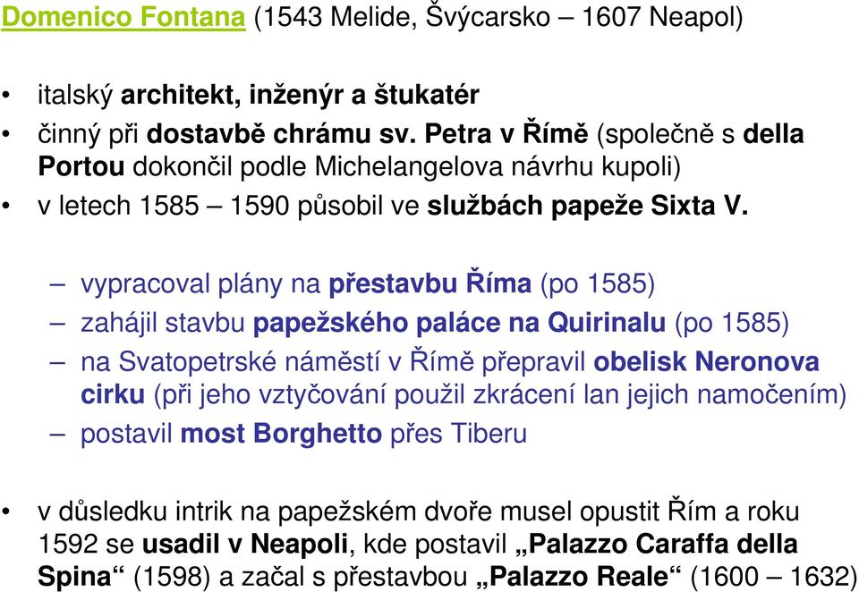vypracoval plány na přestavbu Říma (po 1585) zahájil stavbu papežského paláce na Quirinalu (po 1585) na Svatopetrské náměstí v Římě přepravil obelisk Neronova cirku (při jeho