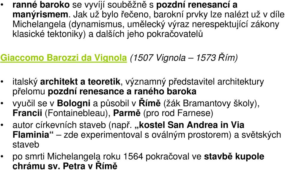 Barozzi da Vignola (1507 Vignola 1573 Řím) italský architekt a teoretik, významný představitel architektury přelomu pozdní renesance a raného baroka vyučil se v Bologni a