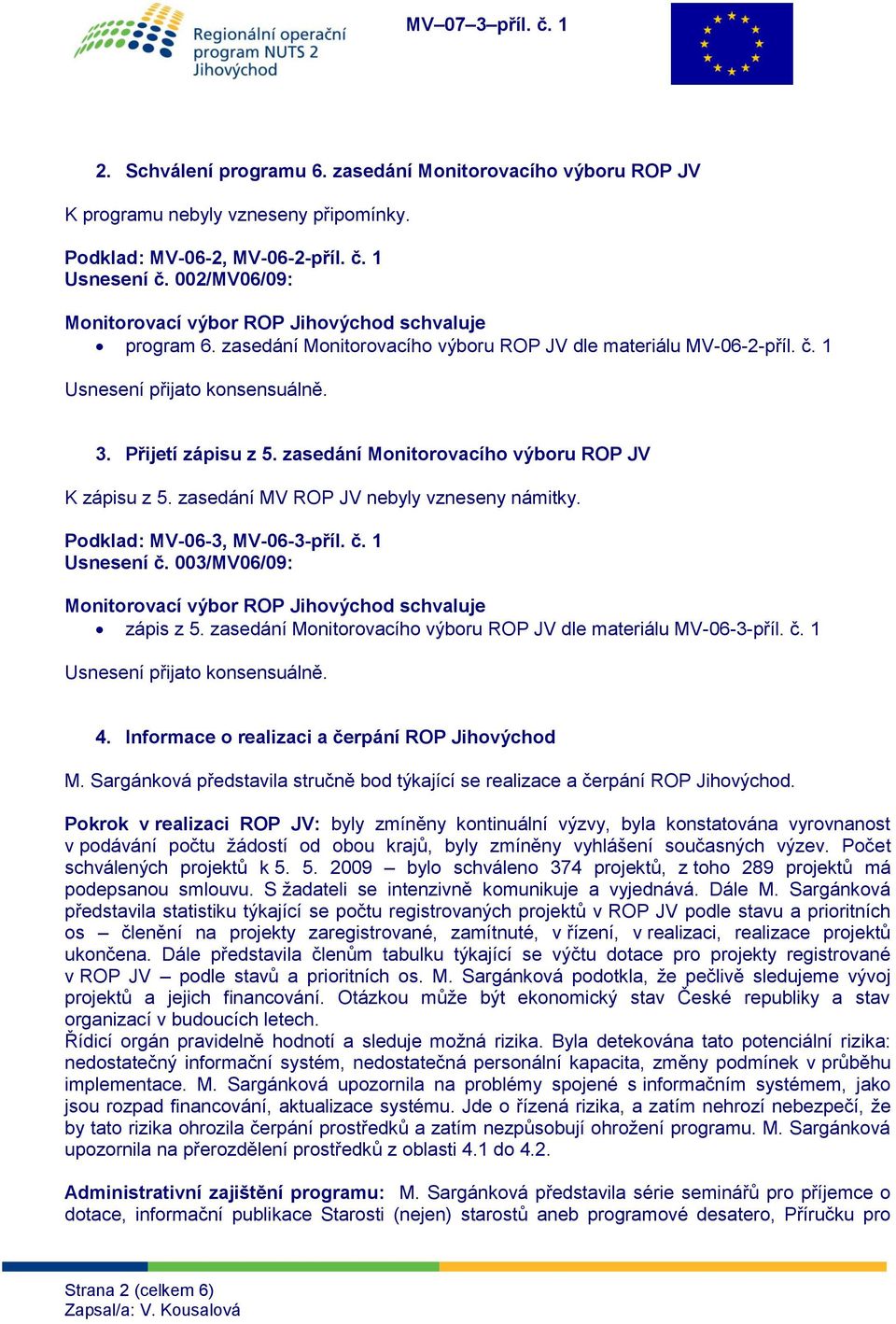 Podklad: MV-06-3, MV-06-3-příl. č. 1 Usnesení č. 003/MV06/09: zápis z 5. zasedání Monitorovacího výboru ROP JV dle materiálu MV-06-3-příl. č. 1 4. Informace o realizaci a čerpání ROP Jihovýchod M.