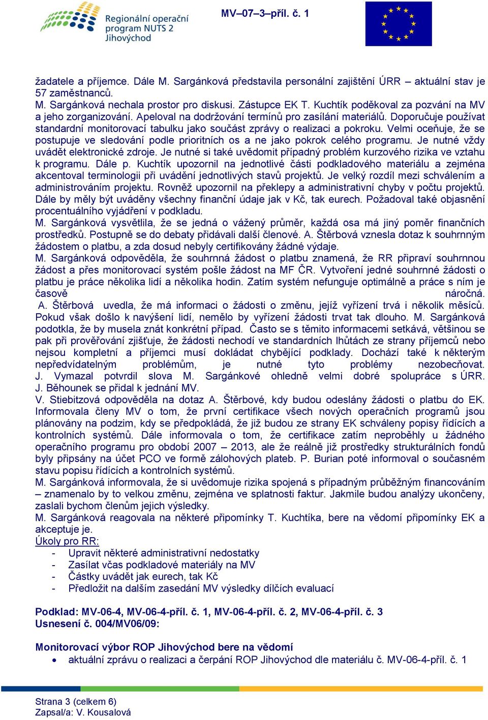 Doporučuje používat standardní monitorovací tabulku jako součást zprávy o realizaci a pokroku. Velmi oceňuje, že se postupuje ve sledování podle prioritních os a ne jako pokrok celého programu.