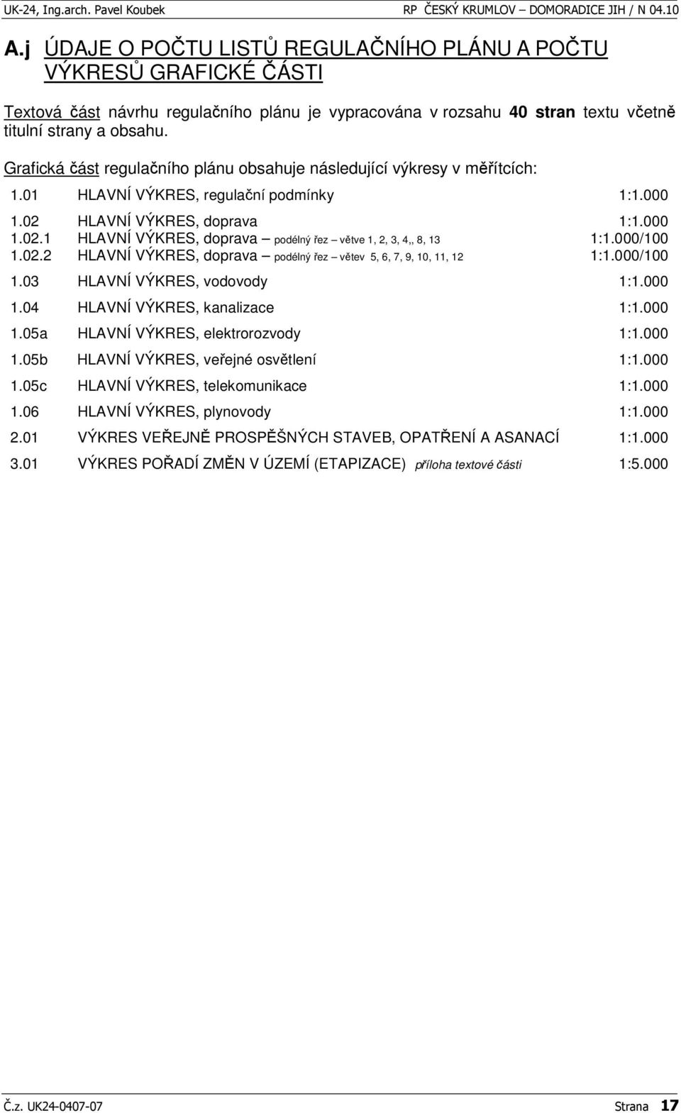 000/100 1.02.2 HLAVNÍ VÝKRES, doprava podélný ez vtev 5, 6, 7, 9, 10, 11, 12 1:1.000/100 1.03 HLAVNÍ VÝKRES, vodovody 1:1.000 1.04 HLAVNÍ VÝKRES, kanalizace 1:1.000 1.05a HLAVNÍ VÝKRES, elektrorozvody 1:1.